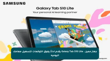 جهاز مميز.. Galaxy Tab S10 Lite يقدم أداءً يفوق التوقعات لتسهيل مهامك اليومية